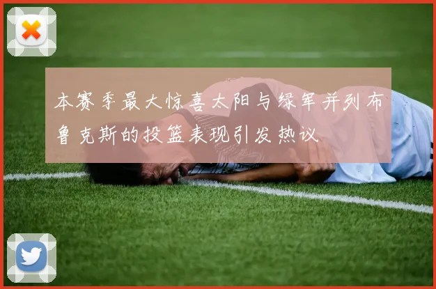 本赛季最大惊喜太阳与绿军并列布鲁克斯的投篮表现引发热议