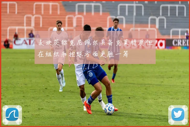 麦坎茨称克尼佩尔具备克莱特质但在组织和控球方面更胜一筹