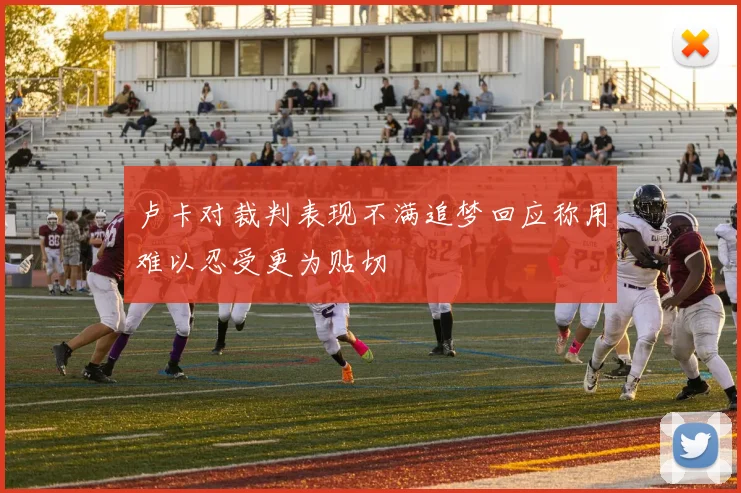 卢卡对裁判表现不满追梦回应称用难以忍受更为贴切