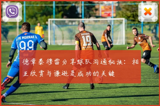 德章泰穆雷分享球队沟通秘诀：相互欣赏与谦逊是成功的关键