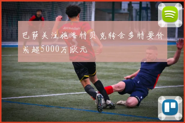 巴萨关注施洛特贝克转会多特要价或超5000万欧元