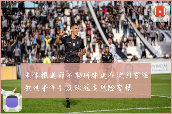 米体报道那不勒斯球迷在埃因霍温被捕事件引发欧冠高风险警惕