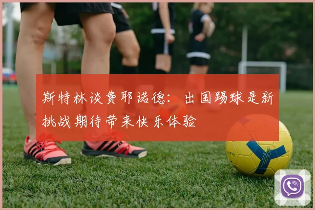 斯特林谈费耶诺德：出国踢球是新挑战期待带来快乐体验