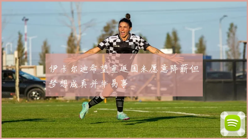伊卡尔迪希望重返国米愿意降薪但梦想成真并非易事