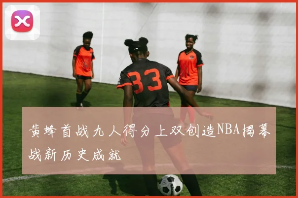 黄蜂首战九人得分上双创造NBA揭幕战新历史成就