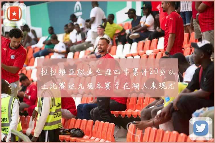 拉拉维亚职业生涯四季累计20分以上比赛达九场本赛季在湖人表现尤为突出