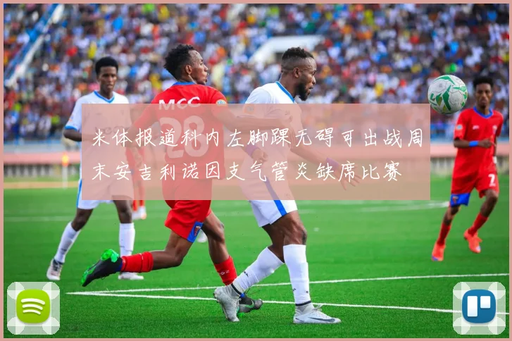 米体报道科内左脚踝无碍可出战周末安吉利诺因支气管炎缺席比赛