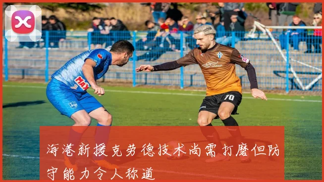 海港新援克劳德技术尚需打磨但防守能力令人称道