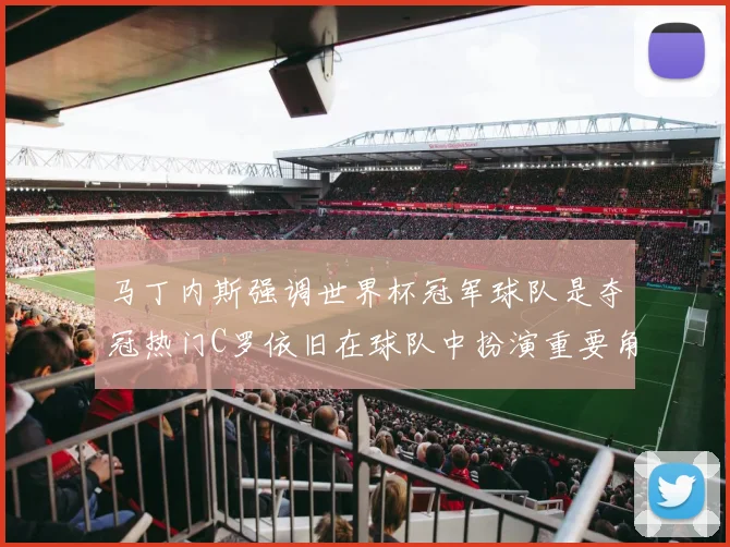马丁内斯强调世界杯冠军球队是夺冠热门C罗依旧在球队中扮演重要角色