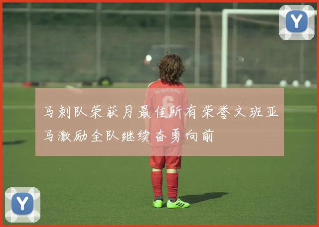 马刺队荣获月最佳所有荣誉文班亚马激励全队继续奋勇向前