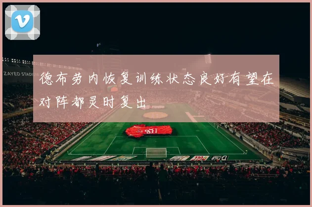 德布劳内恢复训练状态良好有望在对阵都灵时复出