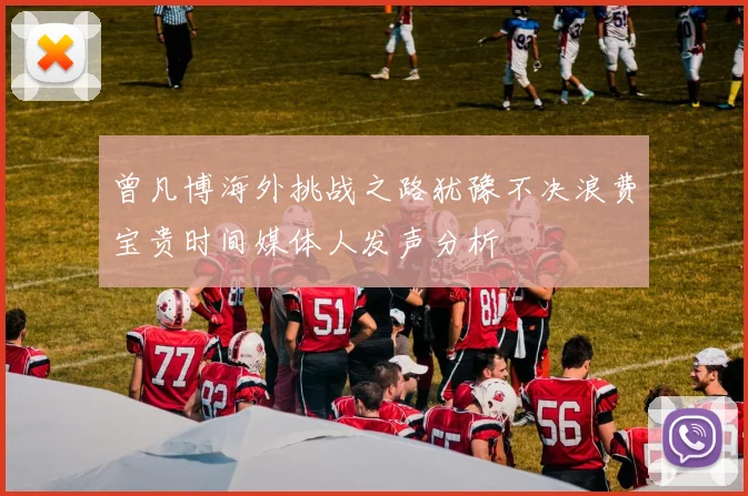 曾凡博海外挑战之路犹豫不决浪费宝贵时间媒体人发声分析