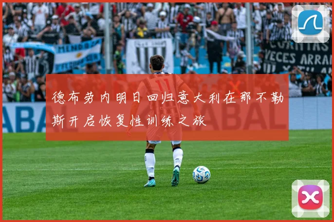 德布劳内明日回归意大利在那不勒斯开启恢复性训练之旅