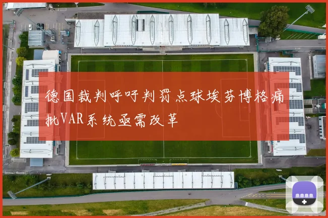 德国裁判呼吁判罚点球埃芬博格痛批VAR系统亟需改革