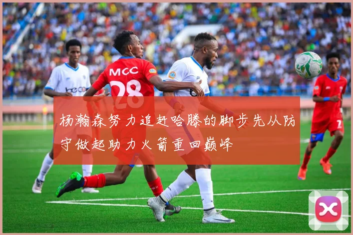 杨瀚森努力追赶哈滕的脚步先从防守做起助力火箭重回巅峰