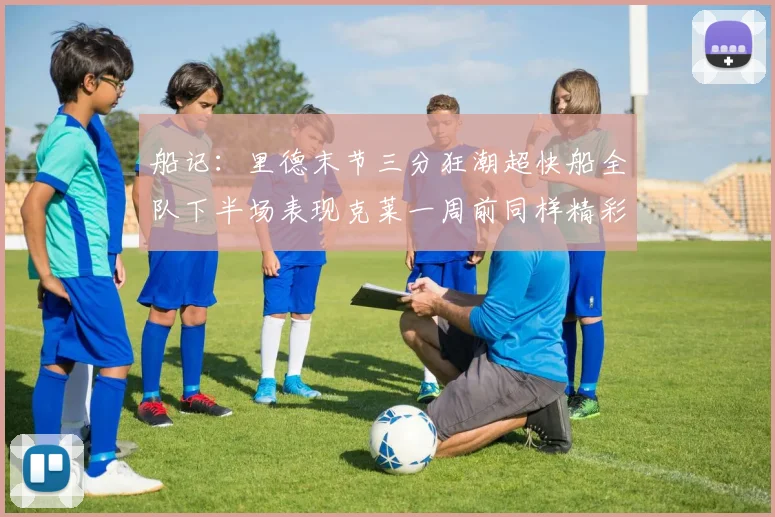 船记：里德末节三分狂潮超快船全队下半场表现克莱一周前同样精彩