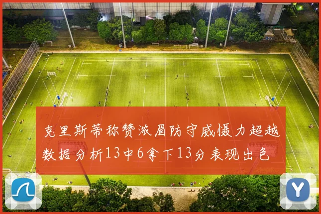 克里斯蒂称赞浓眉防守威慑力超越数据分析13中6拿下13分表现出色
