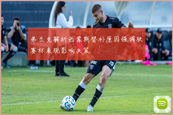 弗兰克解析西蒙斯替补原因强调联赛杯表现影响决策